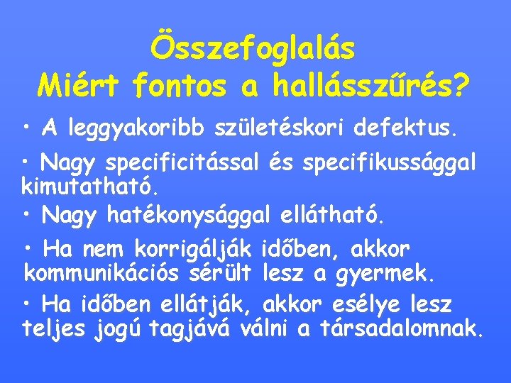 Összefoglalás Miért fontos a hallásszűrés? • A leggyakoribb születéskori defektus. • Nagy specificitással és