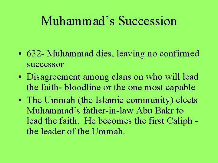 Muhammad’s Succession • 632 - Muhammad dies, leaving no confirmed successor • Disagreement among