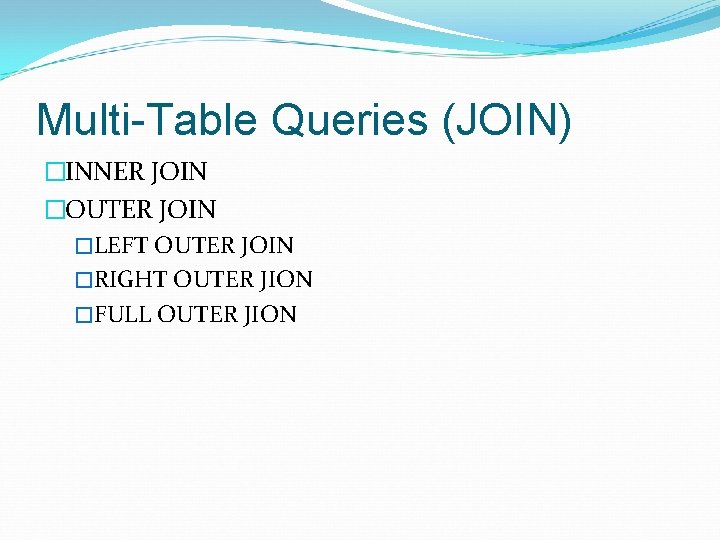 Multi-Table Queries (JOIN) �INNER JOIN �OUTER JOIN �LEFT OUTER JOIN �RIGHT OUTER JION �FULL