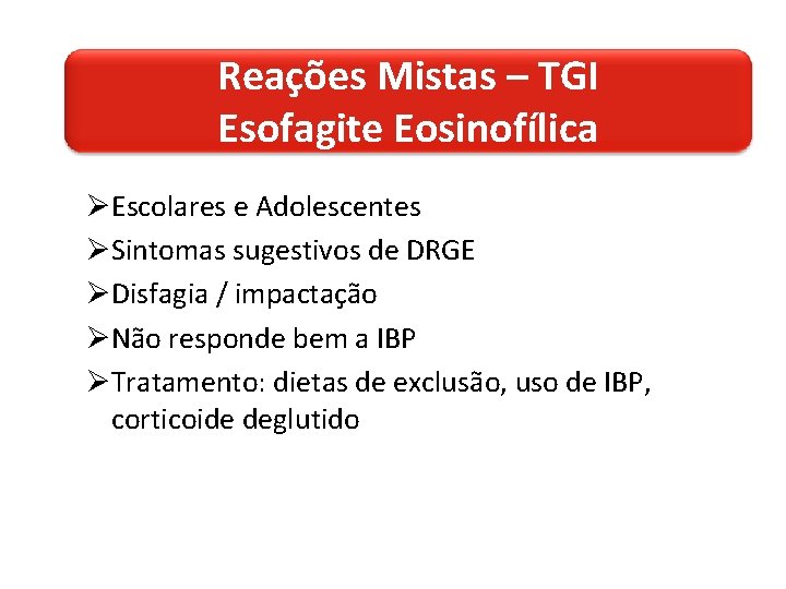 Reações Mistas – TGI Esofagite Eosinofílica ØEscolares e Adolescentes ØSintomas sugestivos de DRGE ØDisfagia