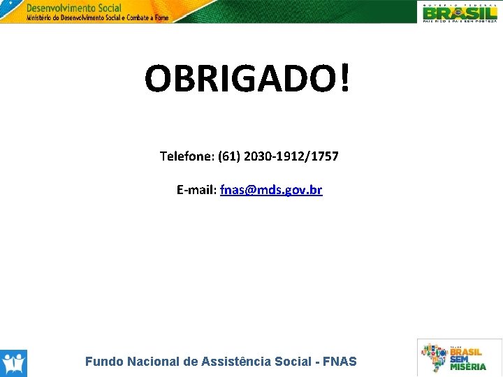 OBRIGADO! Telefone: (61) 2030 -1912/1757 E-mail: fnas@mds. gov. br Fundo Nacional de Assistência Social