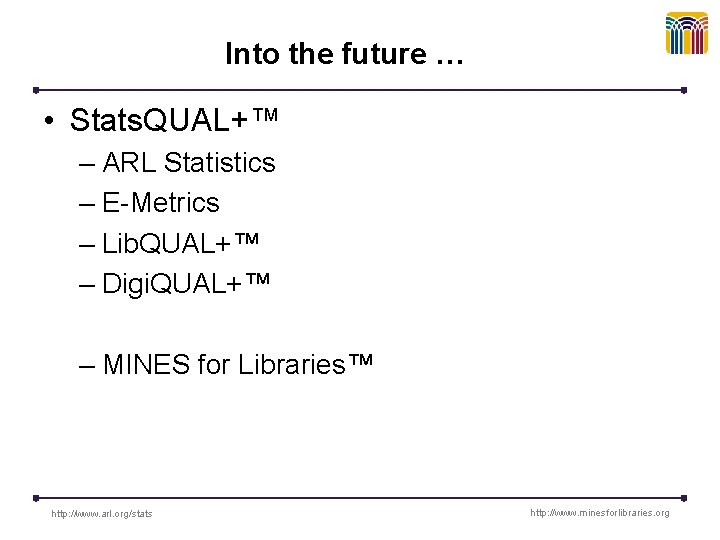 Into the future … • Stats. QUAL+™ – ARL Statistics – E-Metrics – Lib.
