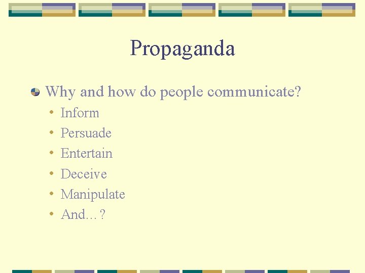 Propaganda Why and how do people communicate? • • • Inform Persuade Entertain Deceive