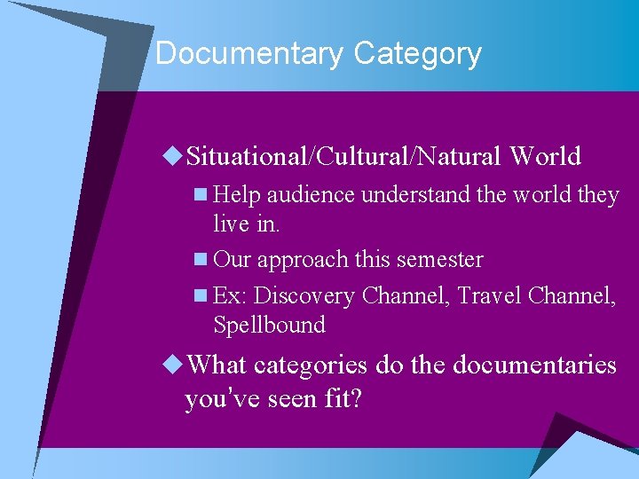 Documentary Category u. Situational/Cultural/Natural World n Help audience understand the world they live in.