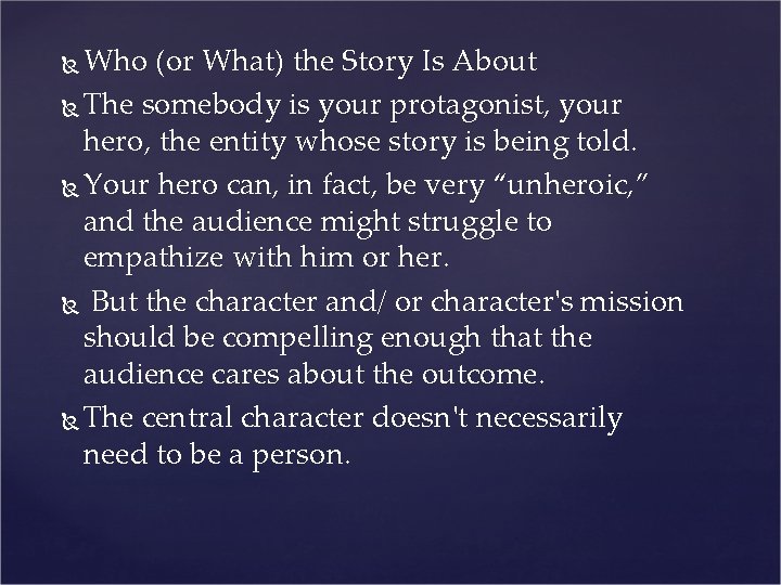 Who (or What) the Story Is About The somebody is your protagonist, your hero,