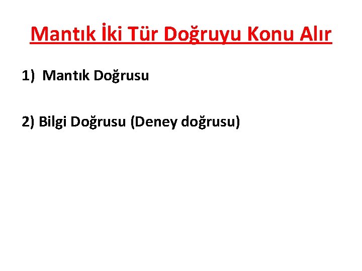 Mantık İki Tür Doğruyu Konu Alır 1) Mantık Doğrusu 2) Bilgi Doğrusu (Deney doğrusu)