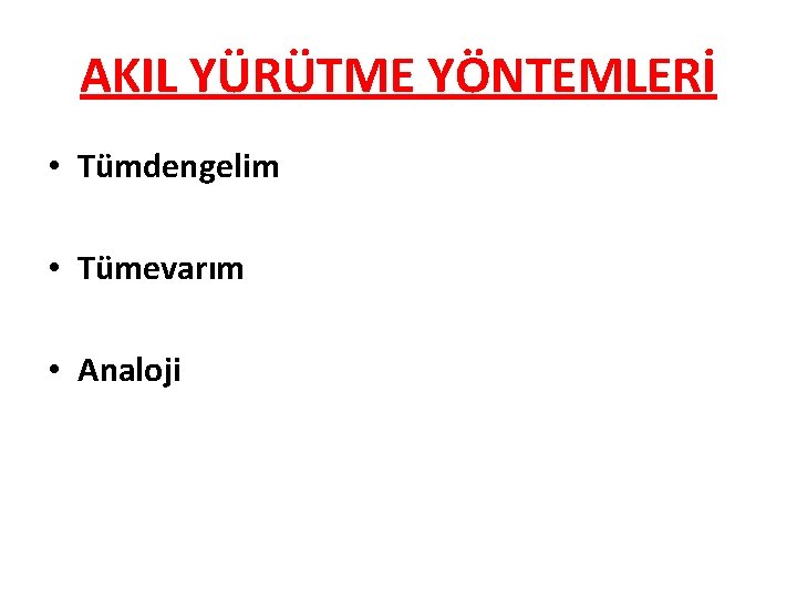 AKIL YÜRÜTME YÖNTEMLERİ • Tümdengelim • Tümevarım • Analoji 