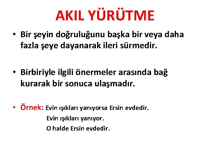 AKIL YÜRÜTME • Bir şeyin doğruluğunu başka bir veya daha fazla şeye dayanarak ileri