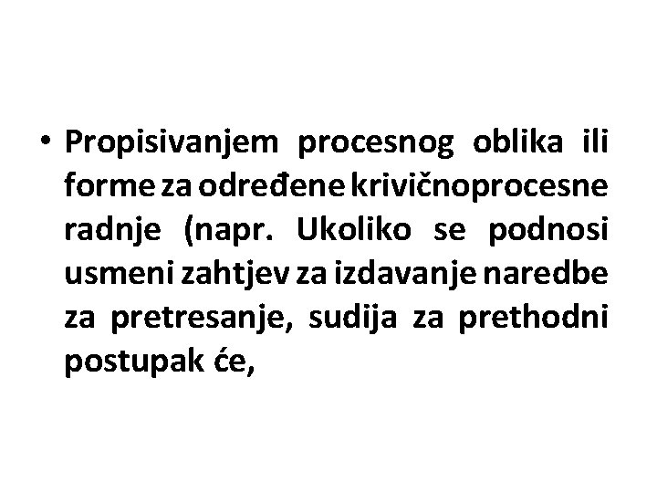  • Propisivanjem procesnog oblika ili forme za određene krivičnoprocesne radnje (napr. Ukoliko se