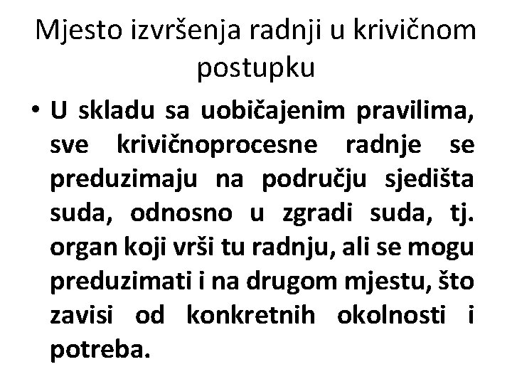 Mjesto izvršenja radnji u krivičnom postupku • U skladu sa uobičajenim pravilima, sve krivičnoprocesne