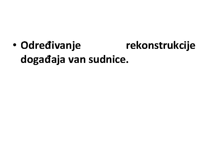  • Određivanje rekonstrukcije događaja van sudnice. 