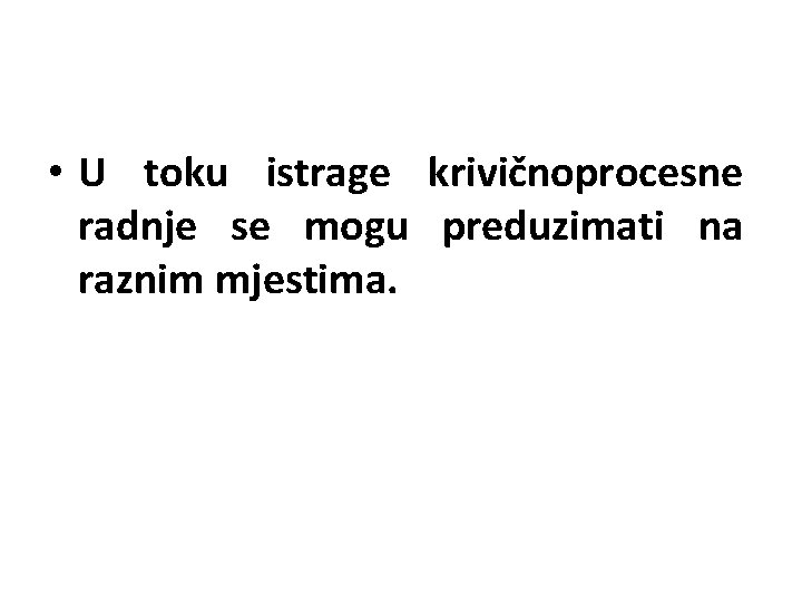  • U toku istrage krivičnoprocesne radnje se mogu preduzimati na raznim mjestima. 