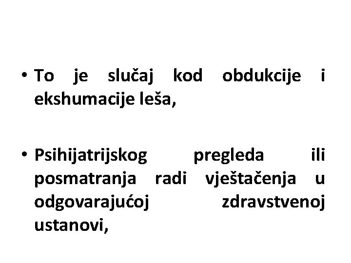  • To je slučaj kod obdukcije i ekshumacije leša, • Psihijatrijskog pregleda ili