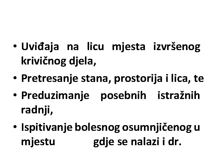  • Uviđaja na licu mjesta izvršenog krivičnog djela, • Pretresanje stana, prostorija i