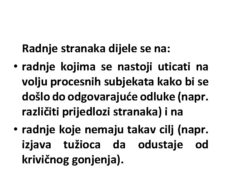 Radnje stranaka dijele se na: • radnje kojima se nastoji uticati na volju procesnih