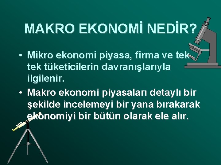 MAKRO EKONOMİ NEDİR? • Mikro ekonomi piyasa, firma ve tek tüketicilerin davranışlarıyla ilgilenir. •