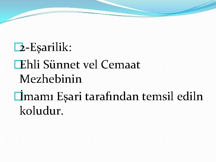 � 2 -Eşarilik: �Ehli Sünnet vel Cemaat Mezhebinin �İmamı Eşari tarafından temsil ediln koludur.