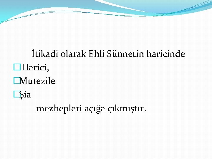 İtikadi olarak Ehli Sünnetin haricinde �Harici, �Mutezile �Şia mezhepleri açığa çıkmıştır. 