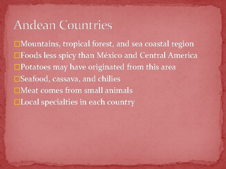 Andean Countries �Mountains, tropical forest, and sea coastal region �Foods less spicy than México