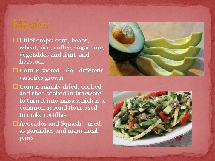 Mexico � Chief crops: corn, beans, wheat, rice, coffee, sugarcane, vegetables and fruit, and