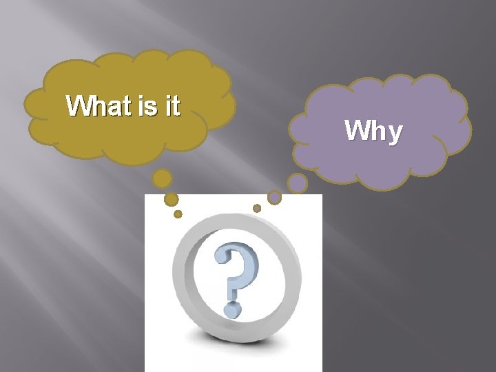 What is it Why 