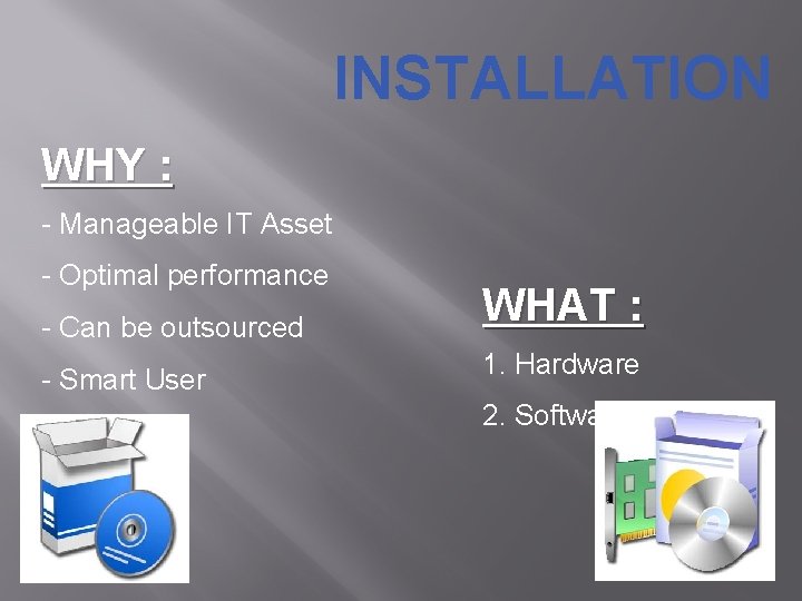 INSTALLATION WHY : - Manageable IT Asset - Optimal performance - Can be outsourced