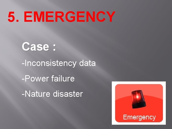 5. EMERGENCY Case : -Inconsistency data -Power failure -Nature disaster 