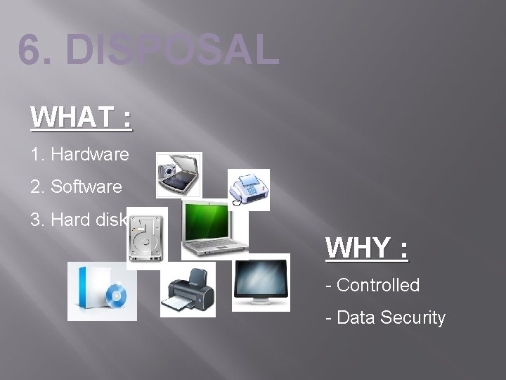 6. DISPOSAL WHAT : 1. Hardware 2. Software 3. Hard disk WHY : -