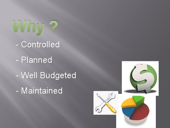 Why ? - Controlled - Planned - Well Budgeted - Maintained 