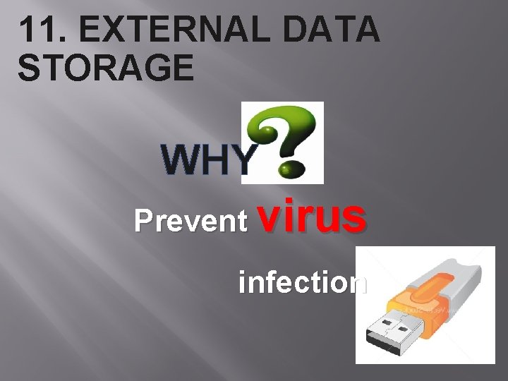 11. EXTERNAL DATA STORAGE WHY Prevent virus infection 