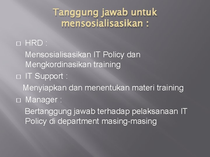 Tanggung jawab untuk mensosialisasikan : HRD : Mensosialisasikan IT Policy dan Mengkordinasikan training �