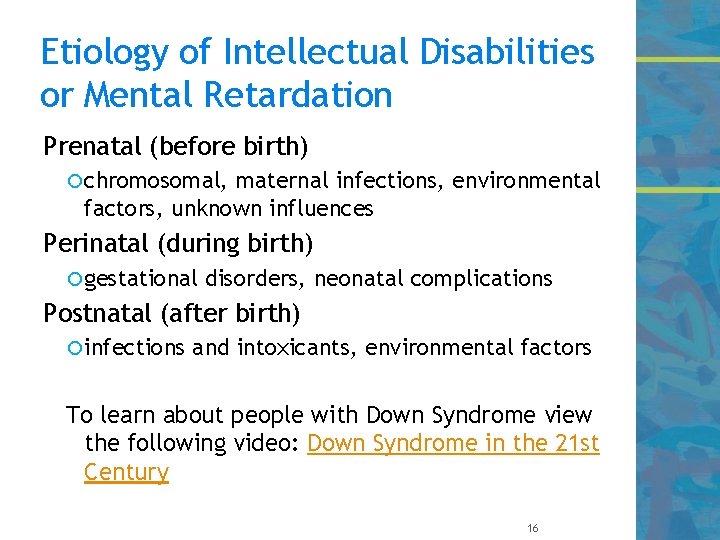 Etiology of Intellectual Disabilities or Mental Retardation Prenatal (before birth) chromosomal, maternal infections, environmental