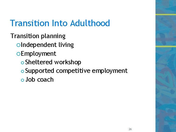 Transition Into Adulthood Transition planning Independent living Employment Sheltered workshop Supported competitive employment Job
