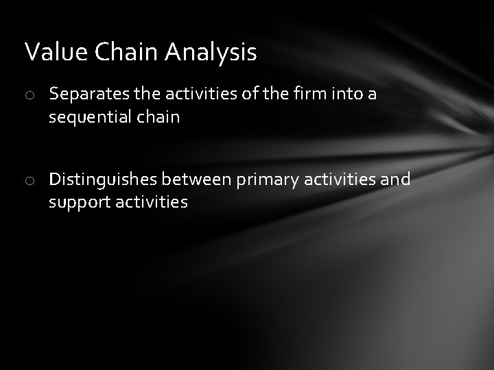 Value Chain Analysis o Separates the activities of the firm into a sequential chain