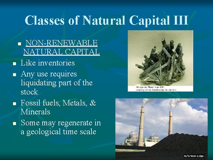 Classes of Natural Capital III NON-RENEWABLE NATURAL CAPITAL Like inventories Any use requires liquidating