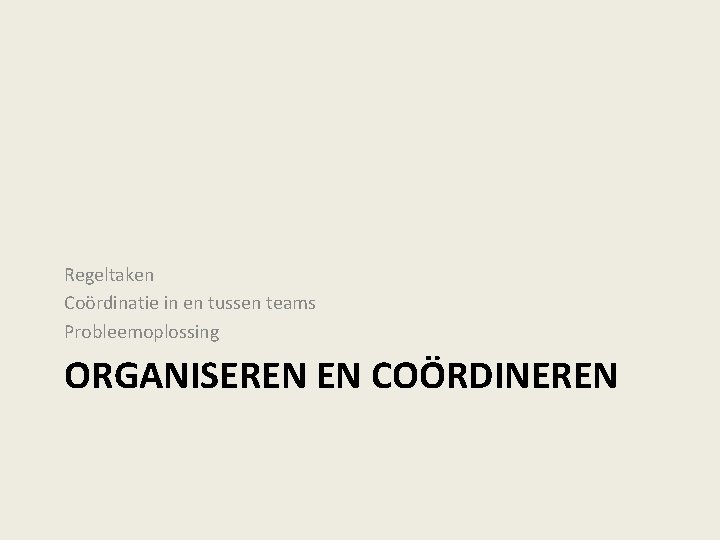 Regeltaken Coördinatie in en tussen teams Probleemoplossing ORGANISEREN EN COÖRDINEREN 