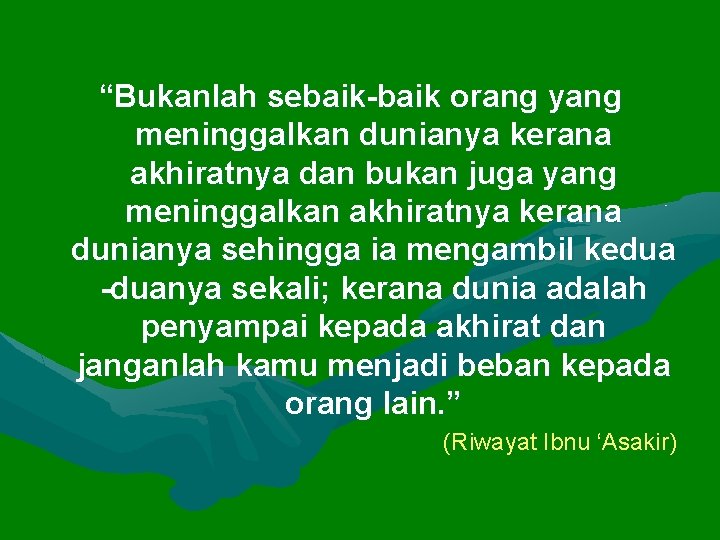 “Bukanlah sebaik-baik orang yang meninggalkan dunianya kerana akhiratnya dan bukan juga yang meninggalkan akhiratnya