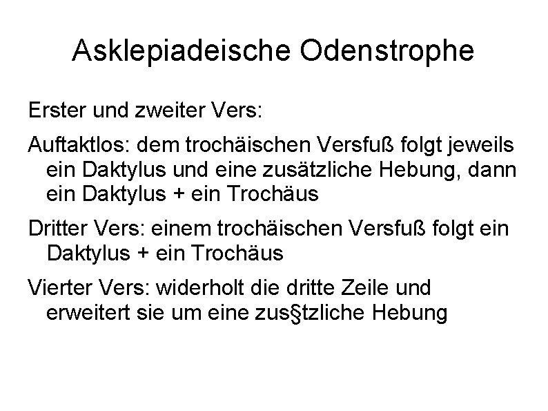 Asklepiadeische Odenstrophe Erster und zweiter Vers: Auftaktlos: dem trochäischen Versfuß folgt jeweils ein Daktylus