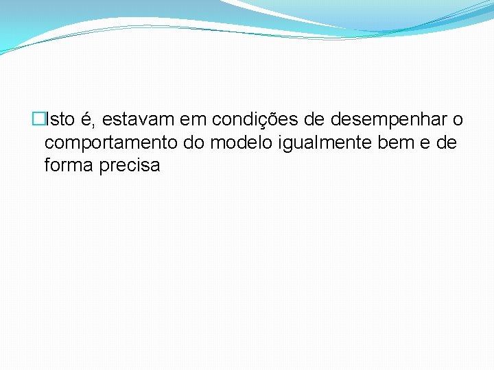 �Isto é, estavam em condições de desempenhar o comportamento do modelo igualmente bem e