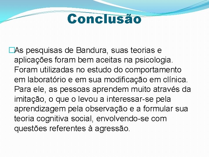 Conclusão �As pesquisas de Bandura, suas teorias e aplicações foram bem aceitas na psicologia.