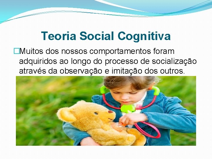 Teoria Social Cognitiva �Muitos dos nossos comportamentos foram adquiridos ao longo do processo de