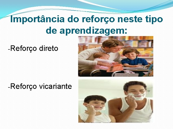 Importância do reforço neste tipo de aprendizagem: -Reforço direto -Reforço vicariante 