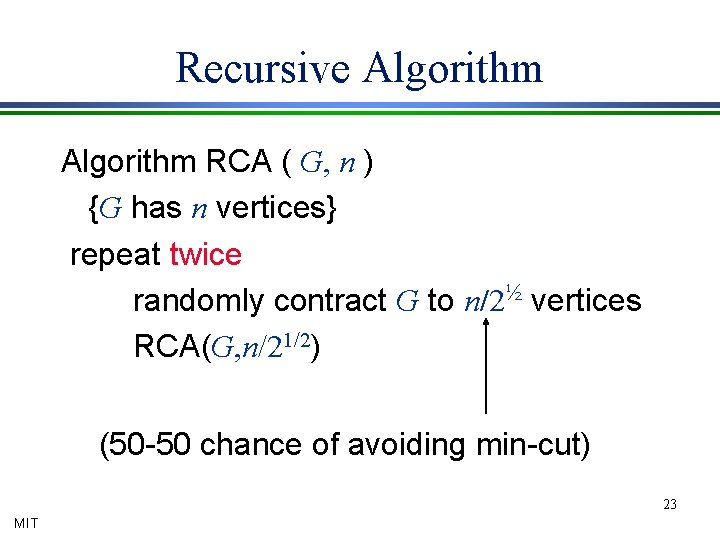 Recursive Algorithm RCA ( G, n ) {G has n vertices} repeat twice randomly