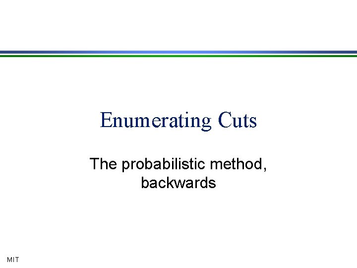 Enumerating Cuts The probabilistic method, backwards MIT 