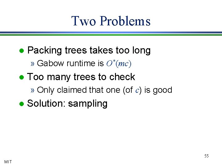 Two Problems l Packing trees takes too long » Gabow runtime is O*(mc) l