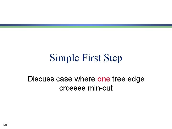 Simple First Step Discuss case where one tree edge crosses min-cut MIT 