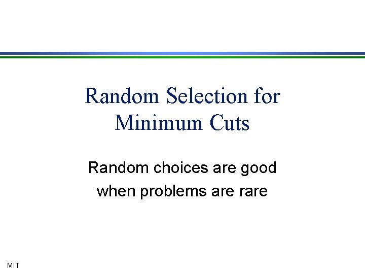 Random Selection for Minimum Cuts Random choices are good when problems are rare MIT