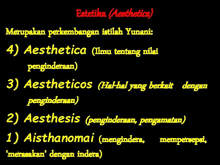 Estetika (Aesthetics) Merupakan perkembangan istilah Yunani: 4) Aesthetica (Ilmu tentang nilai penginderaan) 3) Aestheticos