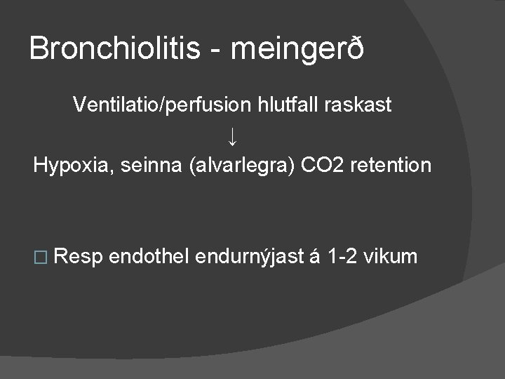 Bronchiolitis - meingerð Ventilatio/perfusion hlutfall raskast ↓ Hypoxia, seinna (alvarlegra) CO 2 retention �