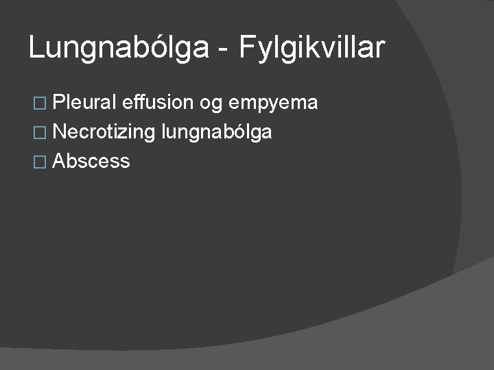 Lungnabólga - Fylgikvillar � Pleural effusion og empyema � Necrotizing lungnabólga � Abscess 